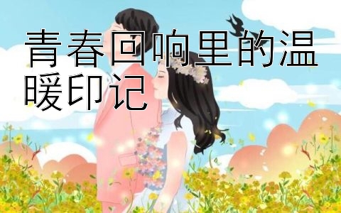 青春回响里的温暖印记