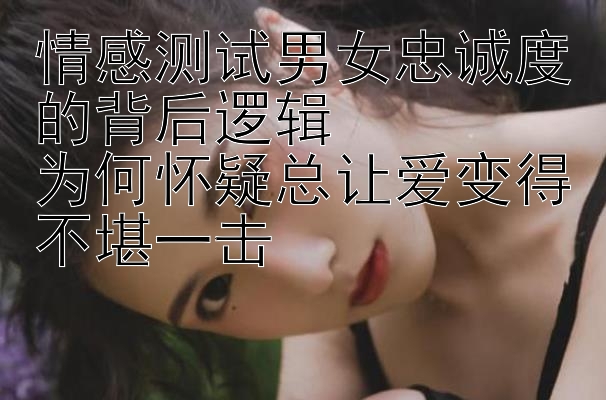 情感测试男女忠诚度的背后逻辑  
为何怀疑总让爱变得不堪一击